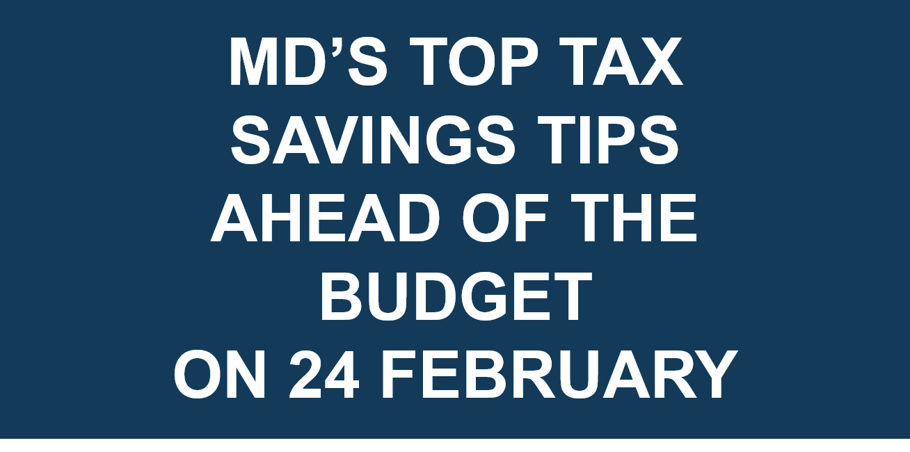 MD’s Top Tax Savings Tips – Ahead of the Budget on 24 February 2021!!!